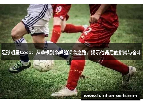 足球明星Coco：从草根到巅峰的逆袭之路，揭示他背后的拼搏与奋斗