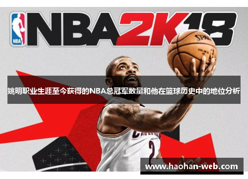 姚明职业生涯至今获得的NBA总冠军数量和他在篮球历史中的地位分析