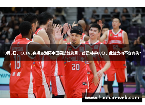 8月5日,CCTV5直播亚洲杯中国男篮战约旦,曾赢对手88分,此战为何不容有失?