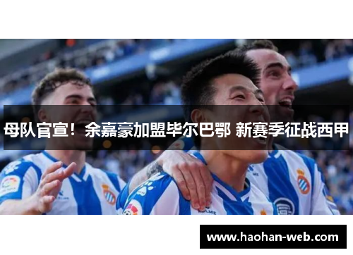 母队官宣！余嘉豪加盟毕尔巴鄂 新赛季征战西甲